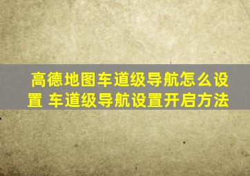 高德地图车道级导航怎么设置 车道级导航设置开启方法